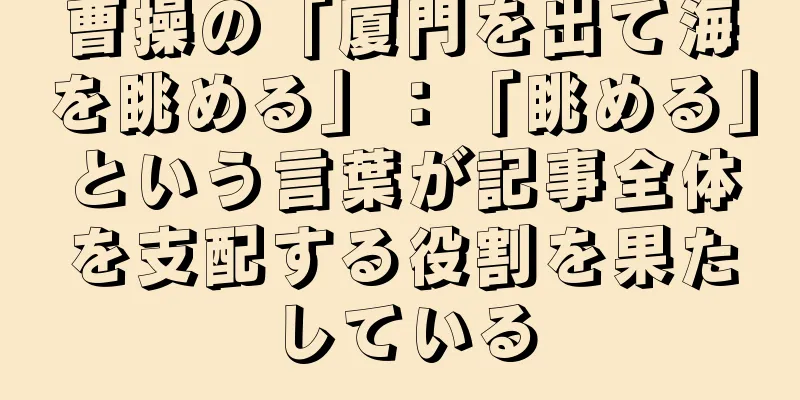 曹操の「厦門を出て海を眺める」：「眺める」という言葉が記事全体を支配する役割を果たしている