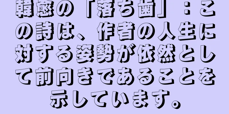 韓愈の「落ち歯」：この詩は、作者の人生に対する姿勢が依然として前向きであることを示しています。