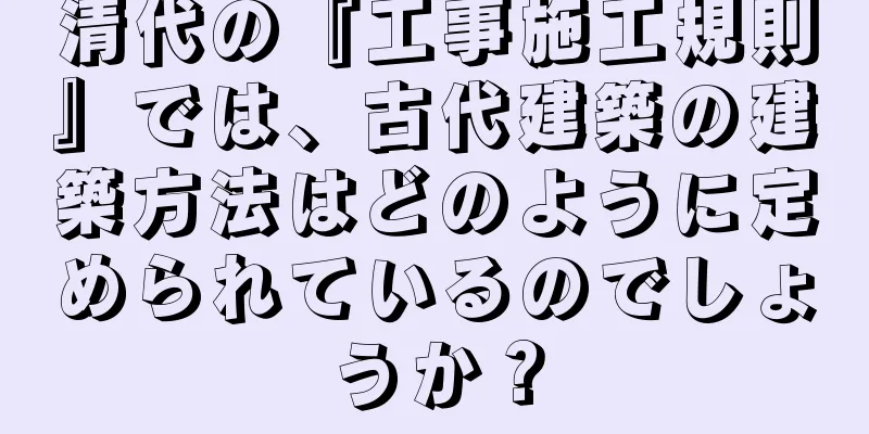 清代の『工事施工規則』では、古代建築の建築方法はどのように定められているのでしょうか？
