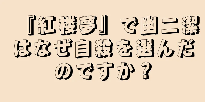 『紅楼夢』で幽二潔はなぜ自殺を選んだのですか？