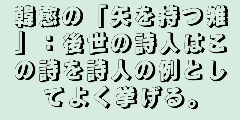 韓愈の「矢を持つ雉」：後世の詩人はこの詩を詩人の例としてよく挙げる。