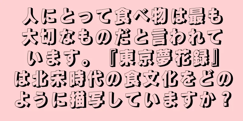 人にとって食べ物は最も大切なものだと言われています。『東京夢花録』は北宋時代の食文化をどのように描写していますか？