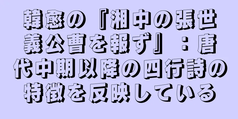 韓愈の『湘中の張世義公曹を報ず』：唐代中期以降の四行詩の特徴を反映している