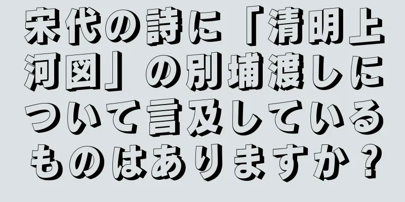 宋代の詩に「清明上河図」の別埔渡しについて言及しているものはありますか？