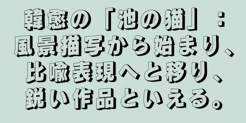 韓愈の「池の猫」：風景描写から始まり、比喩表現へと移り、鋭い作品といえる。