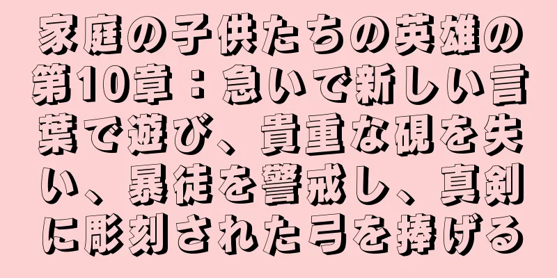 家庭の子供たちの英雄の第10章：急いで新しい言葉で遊び、貴重な硯を失い、暴徒を警戒し、真剣に彫刻された弓を捧げる