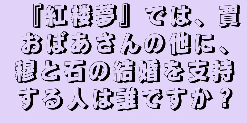 『紅楼夢』では、賈おばあさんの他に、穆と石の結婚を支持する人は誰ですか？