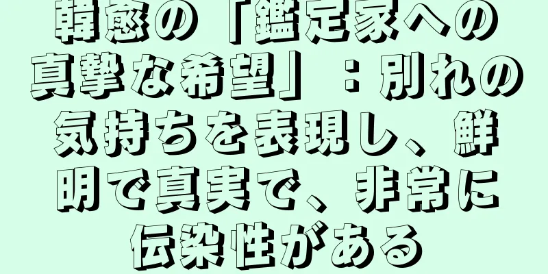 韓愈の「鑑定家への真摯な希望」：別れの気持ちを表現し、鮮明で真実で、非常に伝染性がある