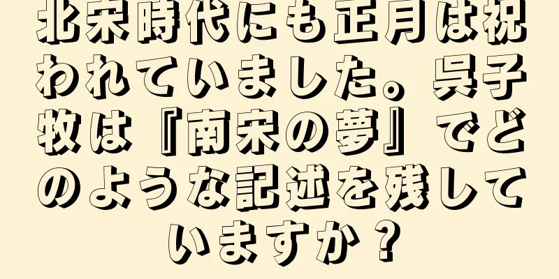 北宋時代にも正月は祝われていました。呉子牧は『南宋の夢』でどのような記述を残していますか？