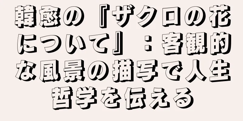 韓愈の『ザクロの花について』：客観的な風景の描写で人生哲学を伝える