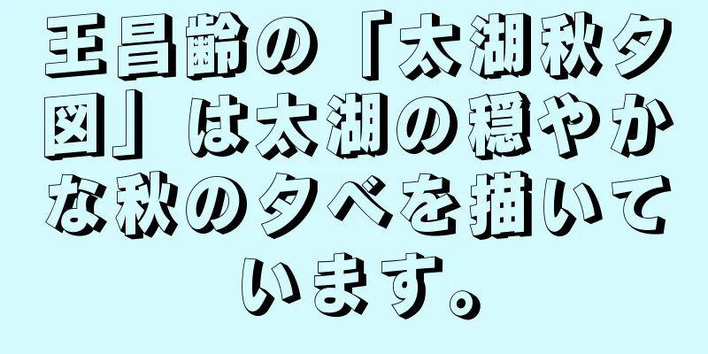 王昌齢の「太湖秋夕図」は太湖の穏やかな秋の夕べを描いています。