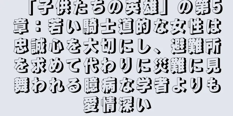 「子供たちの英雄」の第5章：若い騎士道的な女性は忠誠心を大切にし、避難所を求めて代わりに災難に見舞われる臆病な学者よりも愛情深い