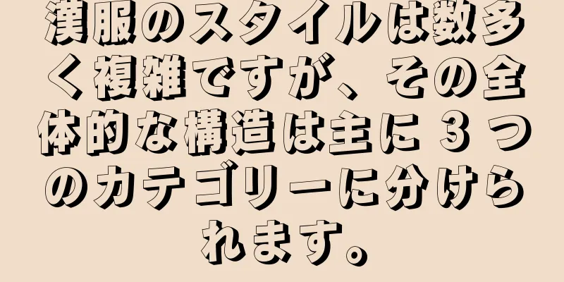 漢服のスタイルは数多く複雑ですが、その全体的な構造は主に 3 つのカテゴリーに分けられます。