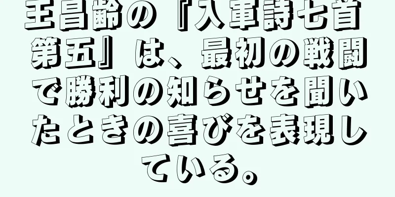 王昌齢の『入軍詩七首 第五』は、最初の戦闘で勝利の知らせを聞いたときの喜びを表現している。