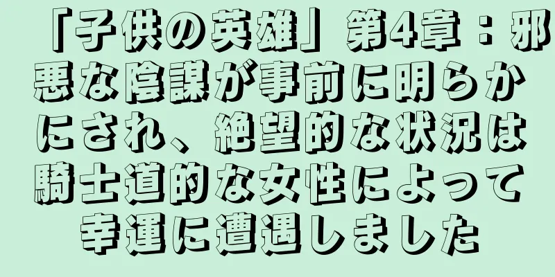「子供の英雄」第4章：邪悪な陰謀が事前に明らかにされ、絶望的な状況は騎士道的な女性によって幸運に遭遇しました