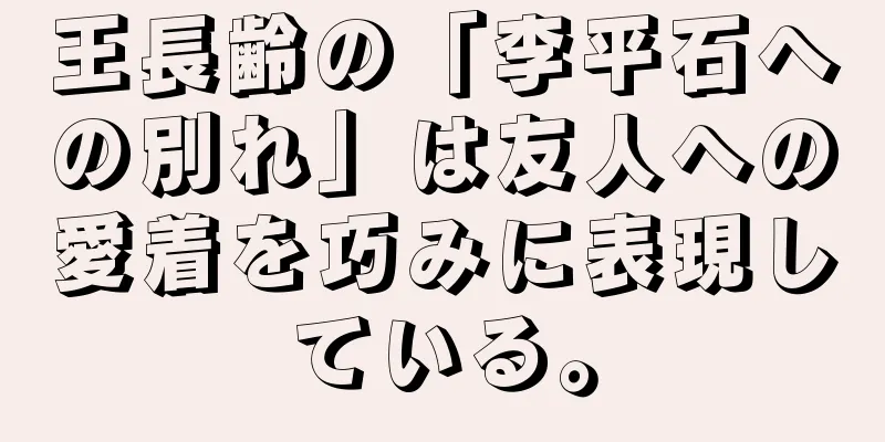 王長齢の「李平石への別れ」は友人への愛着を巧みに表現している。