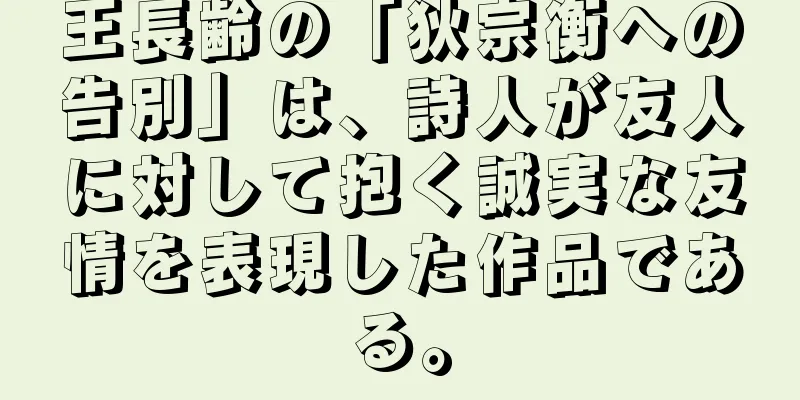王長齢の「狄宗衡への告別」は、詩人が友人に対して抱く誠実な友情を表現した作品である。