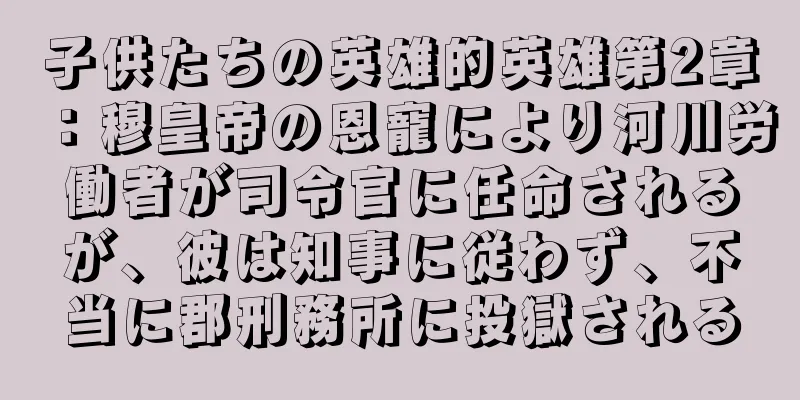 子供たちの英雄的英雄第2章：穆皇帝の恩寵により河川労働者が司令官に任命されるが、彼は知事に従わず、不当に郡刑務所に投獄される