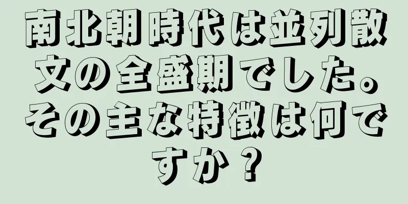 南北朝時代は並列散文の全盛期でした。その主な特徴は何ですか？