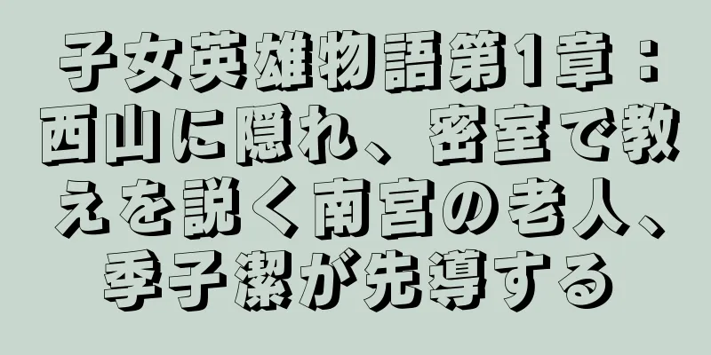 子女英雄物語第1章：西山に隠れ、密室で教えを説く南宮の老人、季子潔が先導する