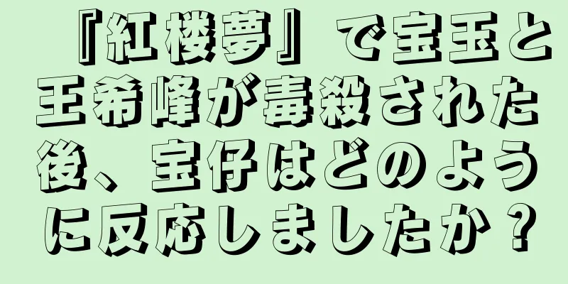 『紅楼夢』で宝玉と王希峰が毒殺された後、宝仔はどのように反応しましたか？