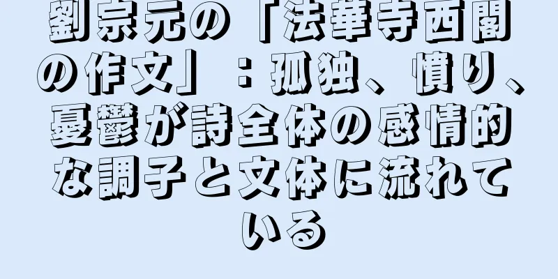 劉宗元の「法華寺西閣の作文」：孤独、憤り、憂鬱が詩全体の感情的な調子と文体に流れている