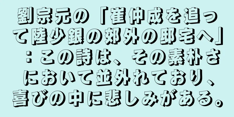劉宗元の「崔仲成を追って陸少銀の郊外の邸宅へ」：この詩は、その素朴さにおいて並外れており、喜びの中に悲しみがある。