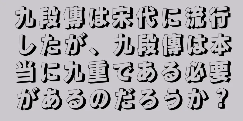 九段傳は宋代に流行したが、九段傳は本当に九重である必要があるのだろうか？