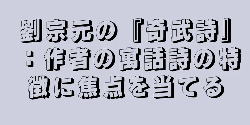 劉宗元の『奇武詩』：作者の寓話詩の特徴に焦点を当てる