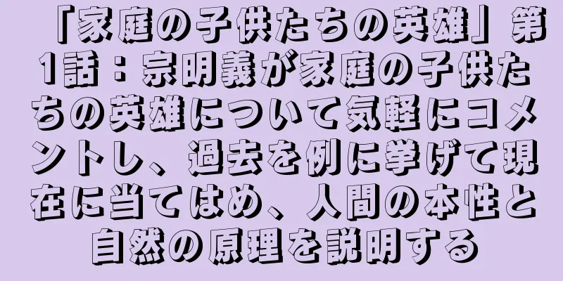 「家庭の子供たちの英雄」第1話：宗明義が家庭の子供たちの英雄について気軽にコメントし、過去を例に挙げて現在に当てはめ、人間の本性と自然の原理を説明する
