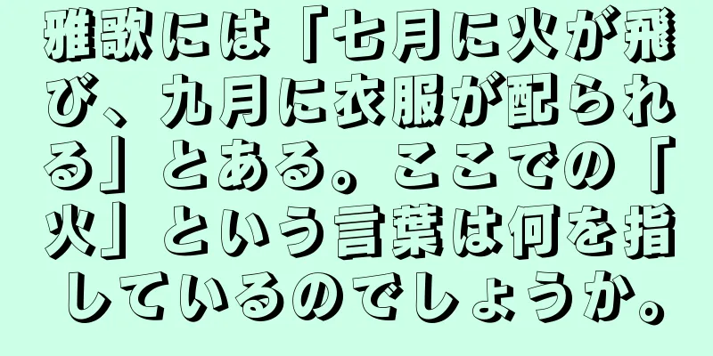 雅歌には「七月に火が飛び、九月に衣服が配られる」とある。ここでの「火」という言葉は何を指しているのでしょうか。