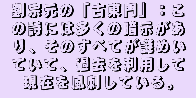 劉宗元の「古東門」：この詩には多くの暗示があり、そのすべてが謎めいていて、過去を利用して現在を風刺している。