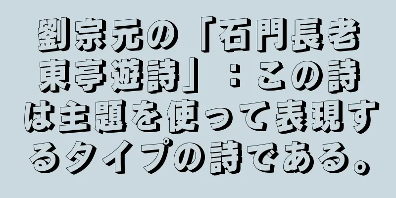劉宗元の「石門長老東亭遊詩」：この詩は主題を使って表現するタイプの詩である。