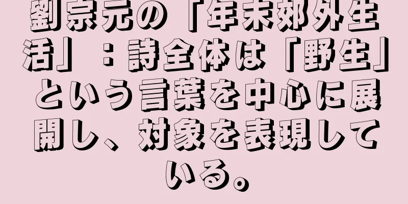 劉宗元の「年末郊外生活」：詩全体は「野生」という言葉を中心に展開し、対象を表現している。