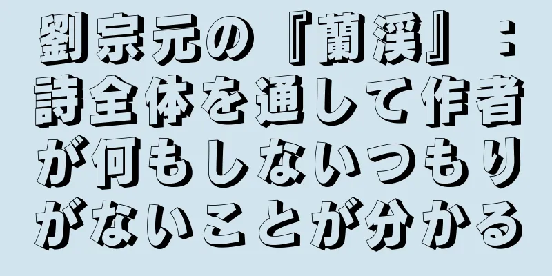劉宗元の『蘭渓』：詩全体を通して作者が何もしないつもりがないことが分かる
