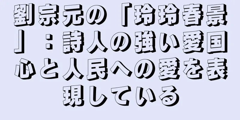 劉宗元の「玲玲春景」：詩人の強い愛国心と人民への愛を表現している