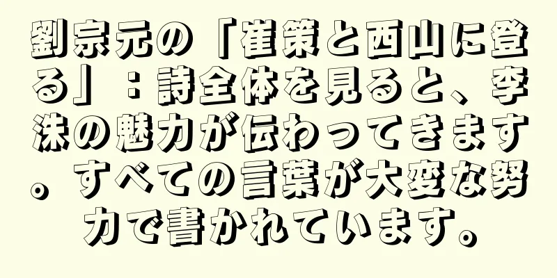 劉宗元の「崔策と西山に登る」：詩全体を見ると、李洙の魅力が伝わってきます。すべての言葉が大変な努力で書かれています。