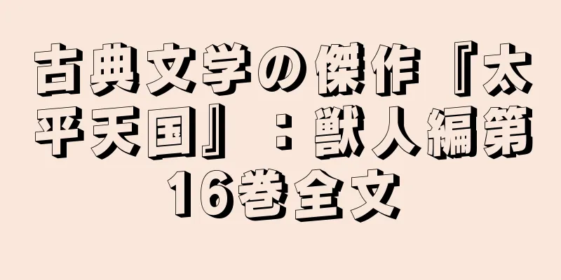 古典文学の傑作『太平天国』：獣人編第16巻全文