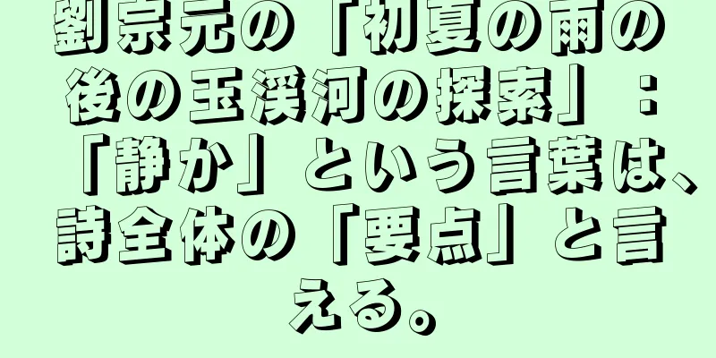 劉宗元の「初夏の雨の後の玉渓河の探索」：「静か」という言葉は、詩全体の「要点」と言える。