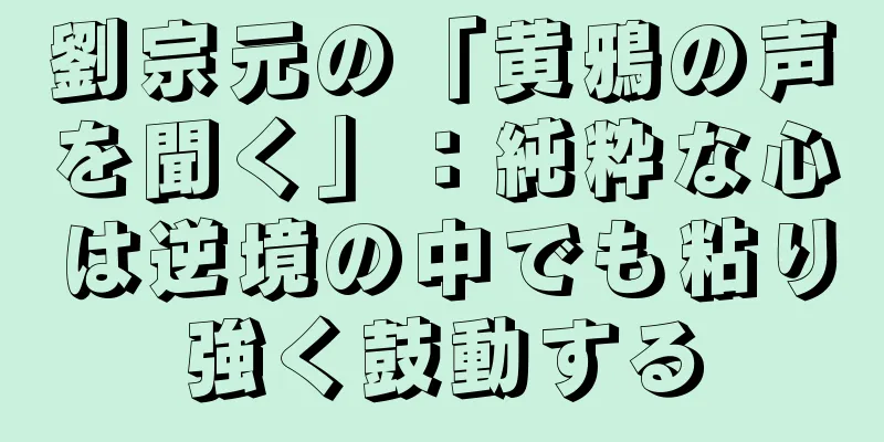 劉宗元の「黄鴉の声を聞く」：純粋な心は逆境の中でも粘り強く鼓動する