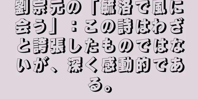 劉宗元の「毓洛で風に会う」：この詩はわざと誇張したものではないが、深く感動的である。