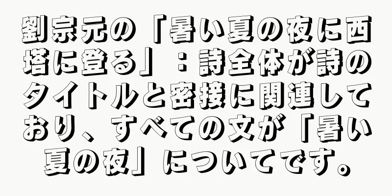 劉宗元の「暑い夏の夜に西塔に登る」：詩全体が詩のタイトルと密接に関連しており、すべての文が「暑い夏の夜」についてです。