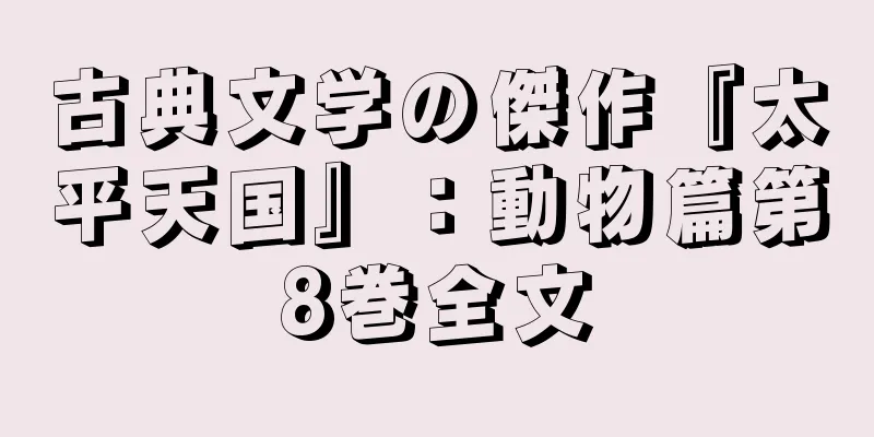 古典文学の傑作『太平天国』：動物篇第8巻全文