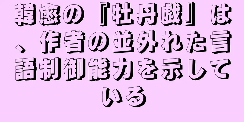 韓愈の『牡丹戯』は、作者の並外れた言語制御能力を示している