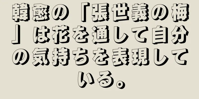 韓愈の「張世義の梅」は花を通して自分の気持ちを表現している。