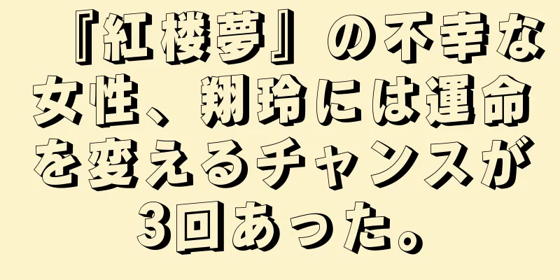 『紅楼夢』の不幸な女性、翔玲には運命を変えるチャンスが3回あった。