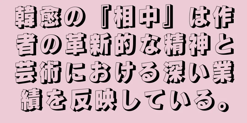 韓愈の『相中』は作者の革新的な精神と芸術における深い業績を反映している。