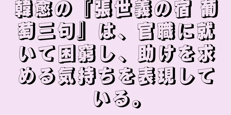 韓愈の『張世義の宿 葡萄三句』は、官職に就いて困窮し、助けを求める気持ちを表現している。