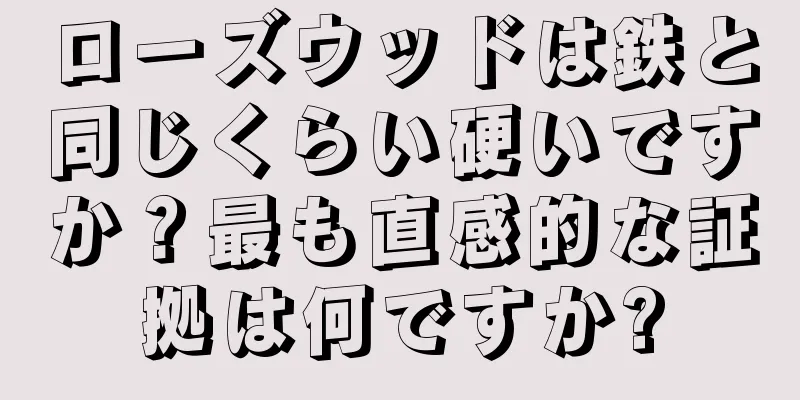 ローズウッドは鉄と同じくらい硬いですか？最も直感的な証拠は何ですか?