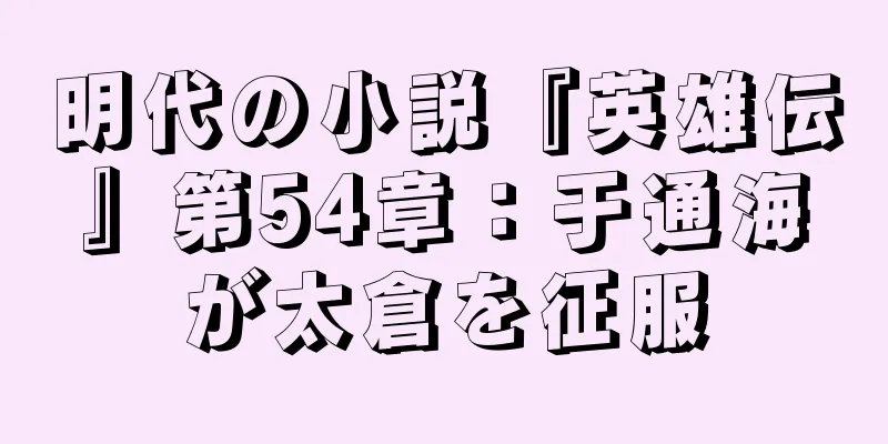 明代の小説『英雄伝』第54章：于通海が太倉を征服